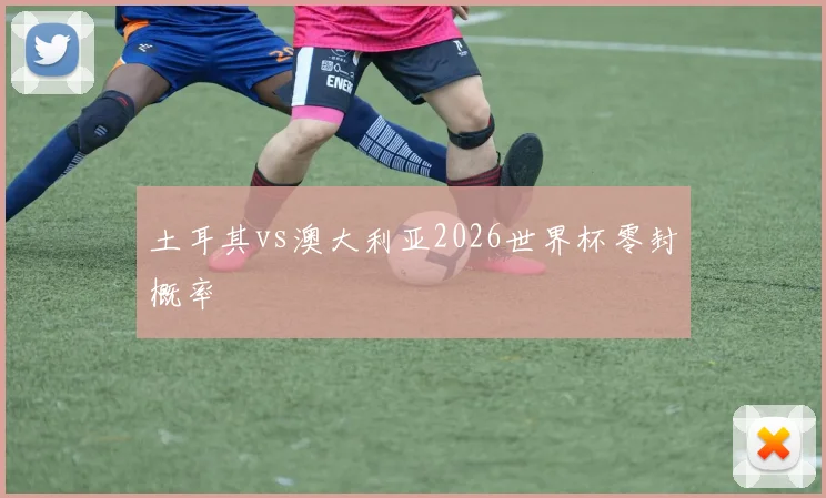土耳其vs澳大利亚2026世界杯零封概率