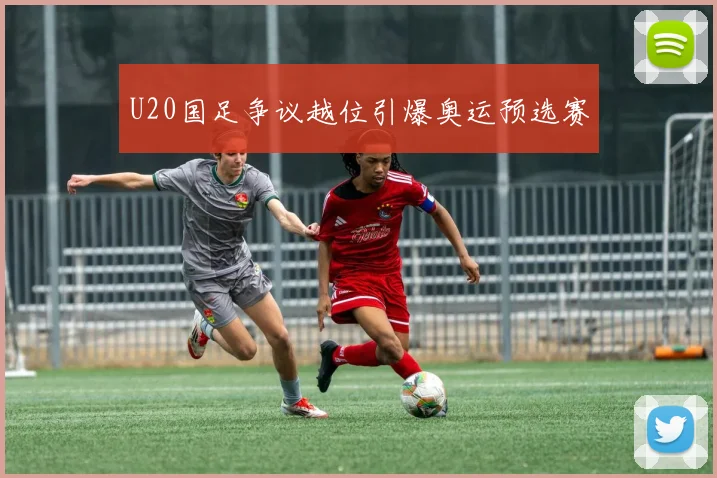 U20国足争议越位引爆奥运预选赛
