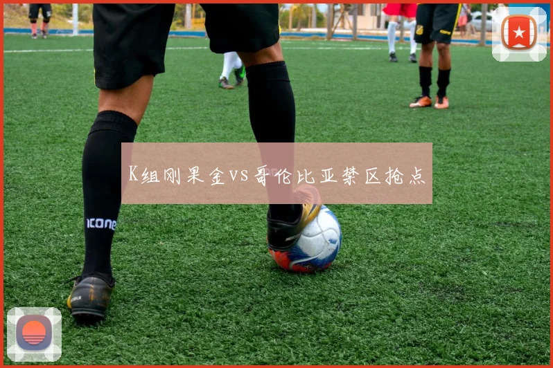 K组刚果金vs哥伦比亚禁区抢点