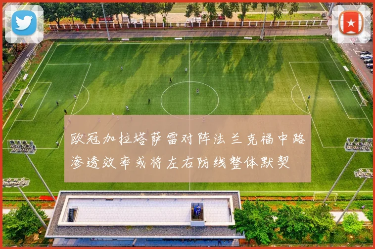 欧冠加拉塔萨雷对阵法兰克福中路渗透效率或将左右防线整体默契