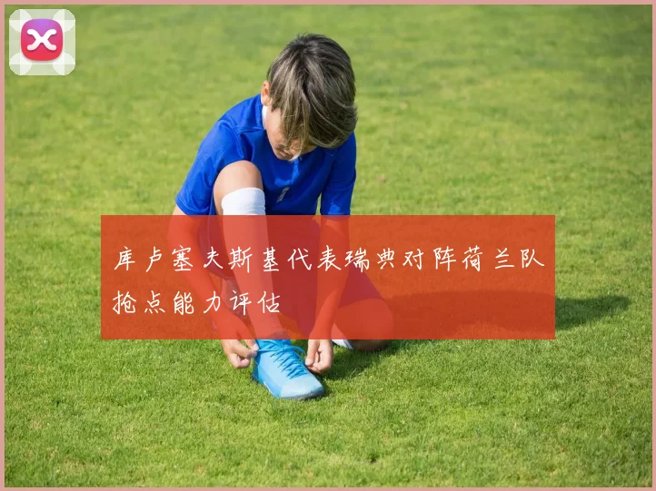 库卢塞夫斯基代表瑞典对阵荷兰队抢点能力评估