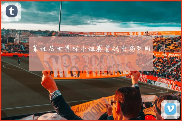 莱杜尼世界杯小组赛首战出场时间