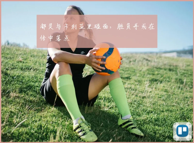 都灵与卡利亚里碰面,胜负手或在传中落点