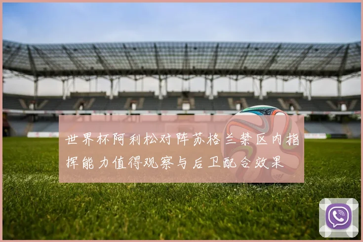 世界杯阿利松对阵苏格兰禁区内指挥能力值得观察与后卫配合效果