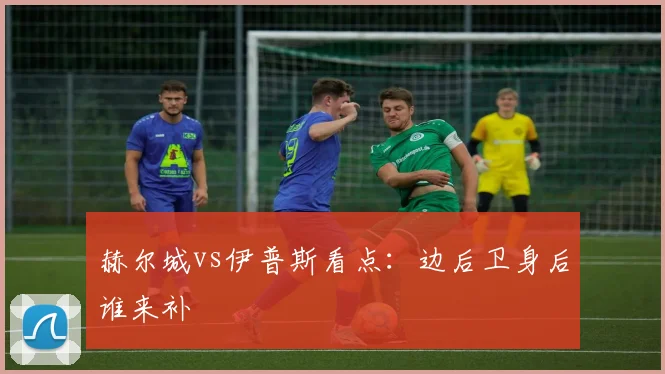 赫尔城vs伊普斯看点：边后卫身后谁来补