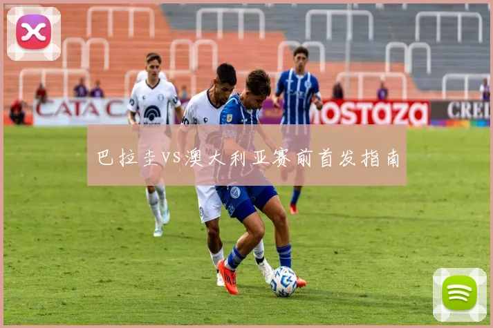 巴拉圭vs澳大利亚赛前首发指南