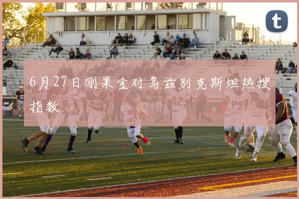 6月27日刚果金对乌兹别克斯坦热搜指数