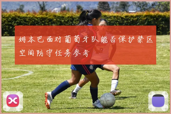 姆本巴面对葡萄牙队能否保护禁区空间防守任务参考