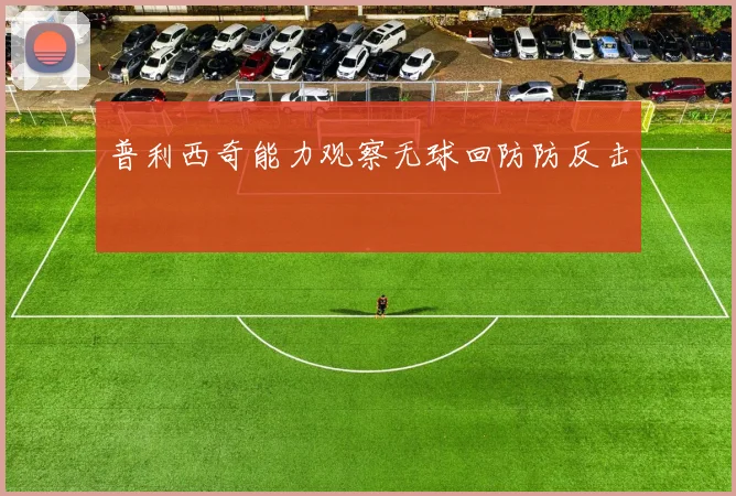 普利西奇能力观察无球回防防反击